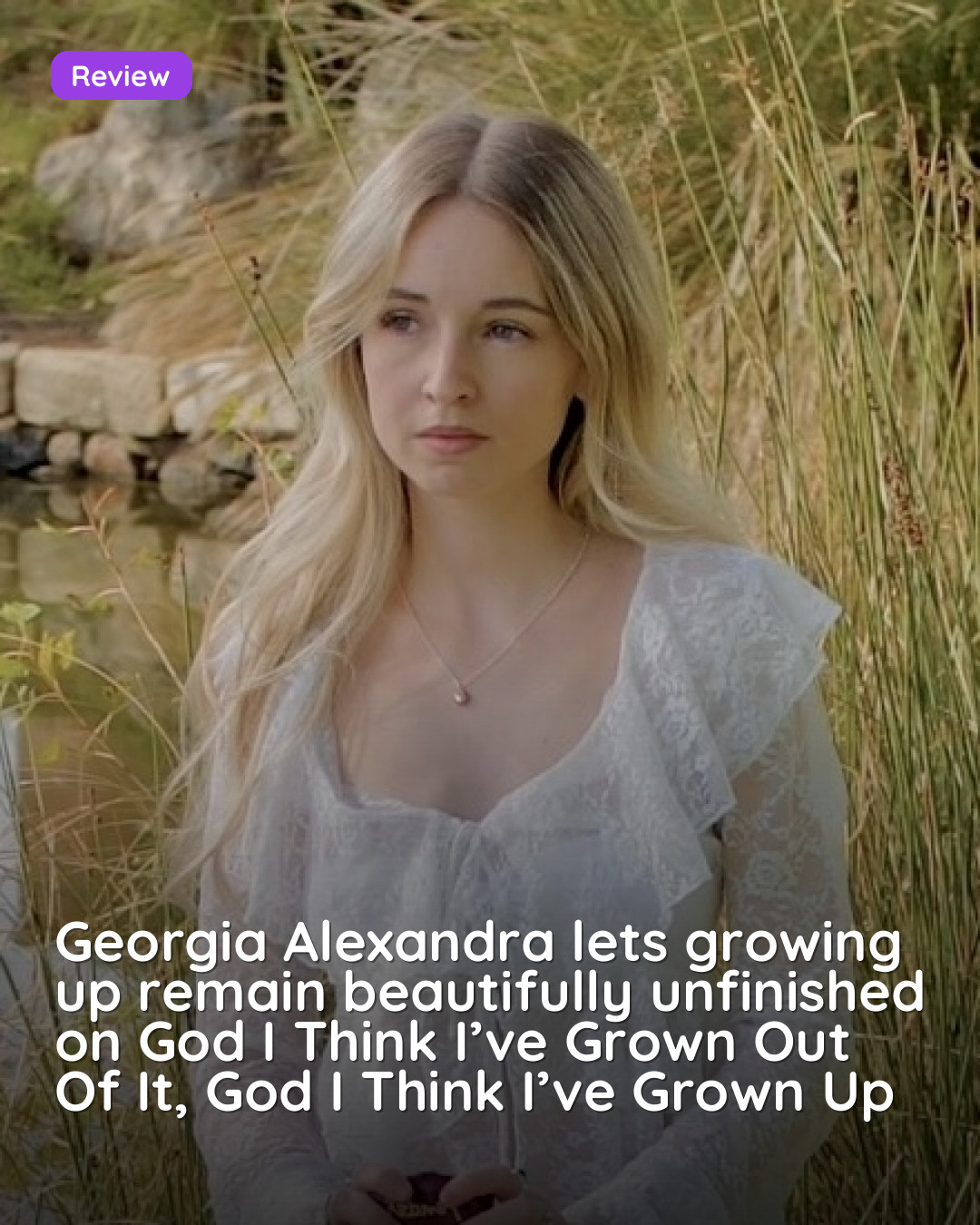 Georgia Alexandra lets growing up remain beautifully unfinished on God I Think I’ve Grown Out Of It, God I Think I’ve Grown Up